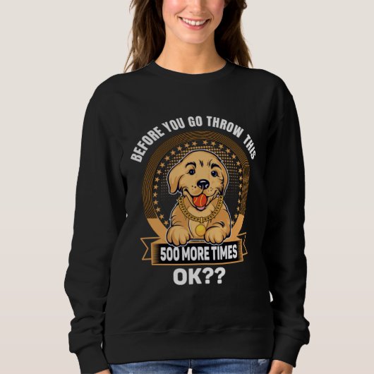 Before You Go Throw this 500 Times OK Golden Retri Sweatshirt (Vorderseite)