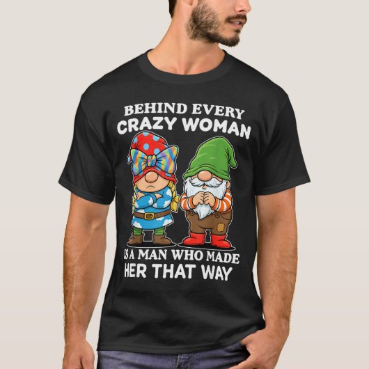 Behind Every Crazy Woman Is A Man Who Made Her Tha T-Shirt (Vorderseite)