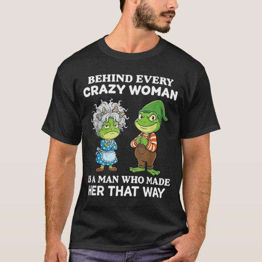 Behind Every Crazy Woman Is A Man Who Made Her Tha T-Shirt (Vorderseite)