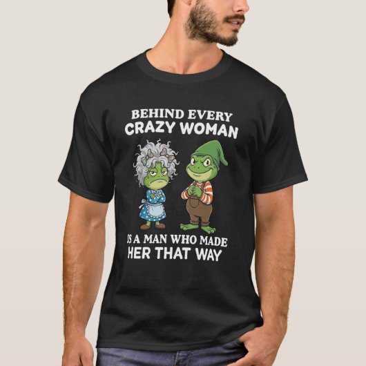 Behind Every Crazy Woman is A Man Who Made Her Tha T-Shirt (Vorderseite)