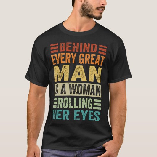 Behind Every Great Man Is A Woman Rolling Her Eyes T-Shirt (Vorderseite)
