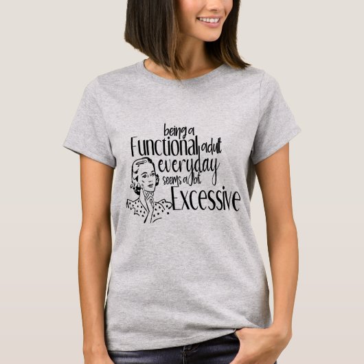 Being a Functional Adult Everyday Seems Excessive T-Shirt (Vorderseite)