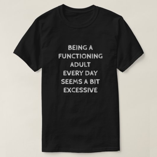 BEING A FUNCTIONING ADULT EVERY DAY SEEMS A BIT... T-Shirt (Design vorne)