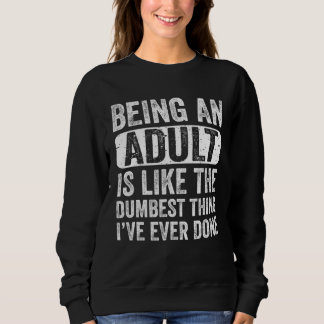 Being an Adult Dumbest Thing I ve Ever Done Sayin Sweatshirt