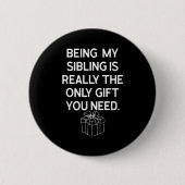 Being My Sibling Is Really The Only Gift You Need Button (Vorderseite)