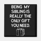 Being My Sibling Is Really The Only Gift You Need Magnet (Vorne)