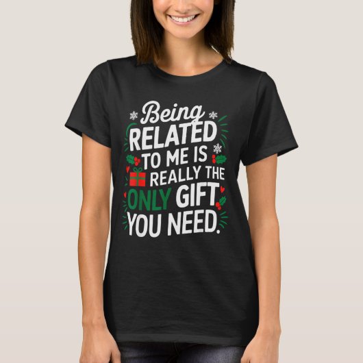 Being Related To Me Is The Only Gift You Need T-Shirt (Vorderseite)