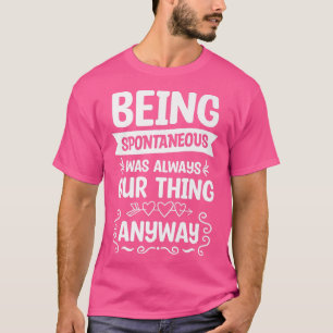 Being Spontaneous Was Always Our Thing Anyway Wedd T-Shirt