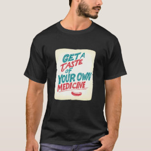 Bekomme einen Vorgeschmack deiner eigenen Medizin T-Shirt