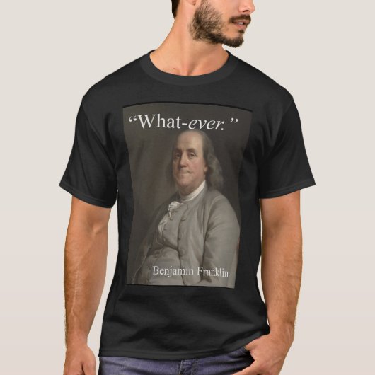 Benjamin Franklin sagt: "Was auch immer. " T-Shirt (Vorderseite)