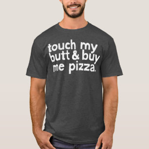 Berühre Meinen Hintern Kauf Mir Pizza T-Shirt
