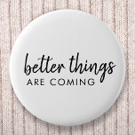 Bessere Dinge kommen | Moderne Schrift Positiv Button<br><div class="desc">Einfache,  stilvolle "bessere Dinge kommen" kundenspezifisches Word Art Design in moderner minimalistischer Schrift handgeschriebene Typografie. Dieses positive,  aufziehende Design wird jedem ein Lächeln auf das Gesicht geben!</div>