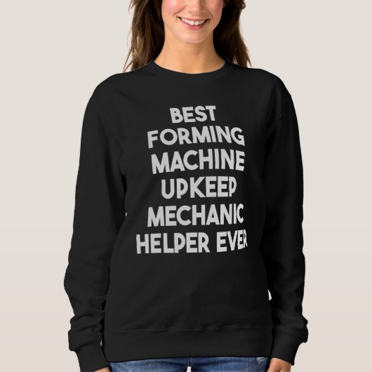 Best Forming Machine Upkeep Mechanic Helper Ever Sweatshirt (Vorderseite)
