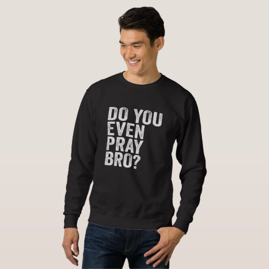 Beten Sie sogar Bro? Sweatshirt (Vorne ganz)