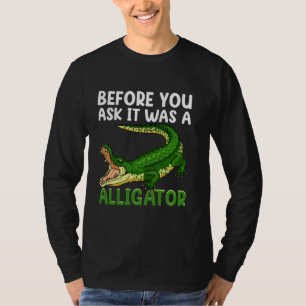 Bevor du gefragt hast, war es ein lustiger Alligat T-Shirt