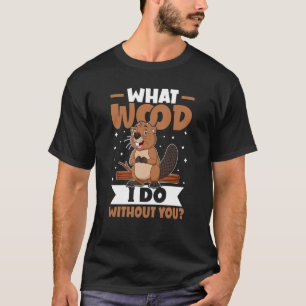 Biber Was Holz mache ich ohne dich T-Shirt