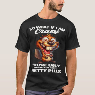 Biber Was, wenn ich verrückt bin, du hässlich bist T-Shirt
