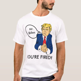 Biden You re Fired - Donald Trump T - Shirt