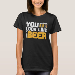 Bier, dass du aussiehst, als brauche ich ein Bier T-Shirt