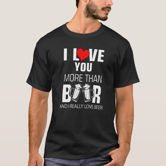Bier Ich Liebe Sie mehr als Bier und ich wirklich T-Shirt (Vorderseite)