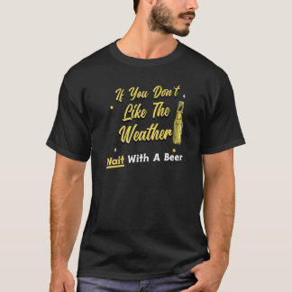 Bier trinken, wenn Sie das Wetter nicht mögen. T-Shirt