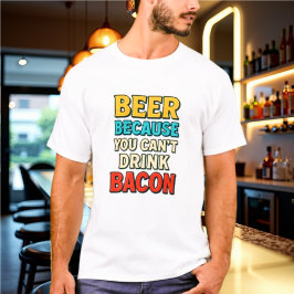 Bier, weil man kein Bacon-Hemd trinken kann T-Shirt