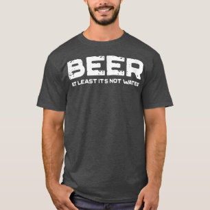 Bier zumindest ist es nicht Wasser lustig trinken  T-Shirt