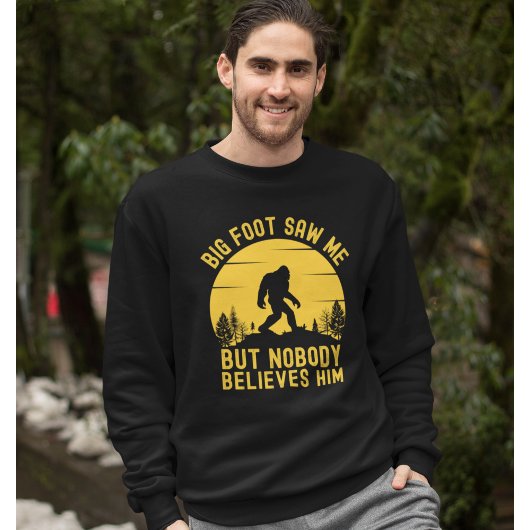 Big Foot Saw me but nobody believes him Sweatshirt