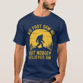Big Foot Saw me but nobody believes him T-Shirt (Vorderseite)