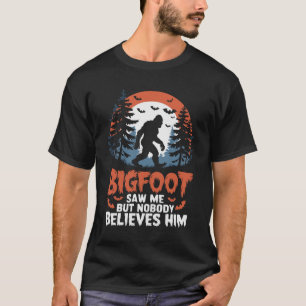 Bigfoot sah mich, aber niemand glaubt ihm T-Shirt
