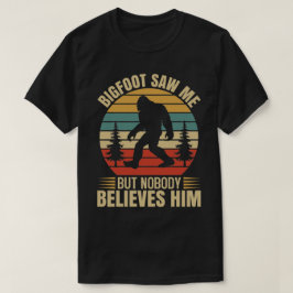 Bigfoot sah mich, aber niemand glaubt ihm T-Shirt