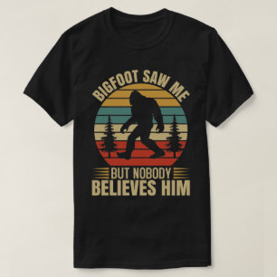 Bigfoot sah mich, aber niemand glaubt ihm T-Shirt