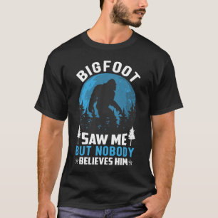 Bigfoot sah mich, aber niemand glaubt ihm T-Shirt