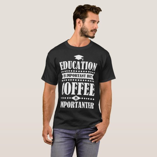 Bildung ist wichtig, aber Kaffee ist importanter T-Shirt