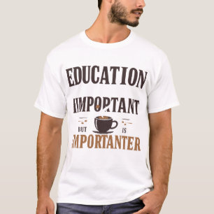 Bildung ist wichtig, aber Kaffee ist wichtig T-Shirt