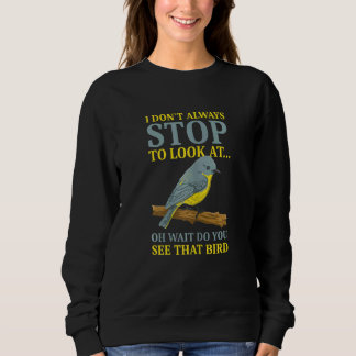 Bird   I Don't Always Stop To Look At Birds Sweatshirt