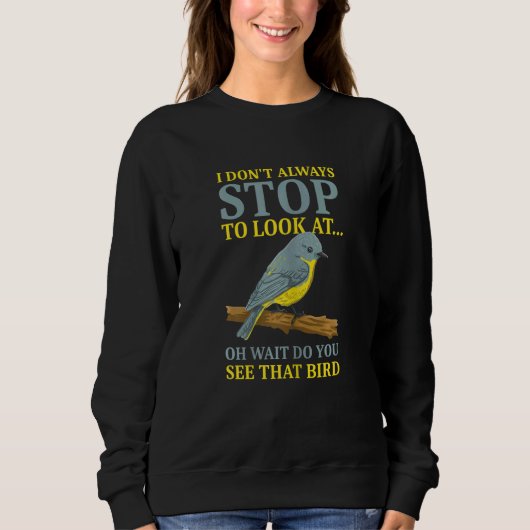 Bird   I Don't Always Stop To Look At Birds Sweatshirt (Vorderseite)