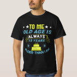 Birthday - Funny Saying for Birthday T-Shirt<br><div class="desc">Funny birthday quote for a humorous person for a birthday. “To me old age is always 15 years older than i am”</div>
