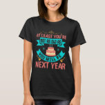 Birthday - Funny Saying for Birthday T-Shirt<br><div class="desc">Cool birthday slogan for all ages,  men,  women and kids. Perfect gift idea for a special birthday. At least you're not as old as you'll be next year</div>