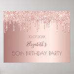 Birthday party rose gold glitter drips poster<br><div class="desc">For a girly and glamorous 50th (or any age) birthday party.  A rose gold metallic looking background with glitter drips,  paint dripping look. Personalize and add a name and age 50. The name is written in dark rose gold with a modern hand lettered style script.</div>