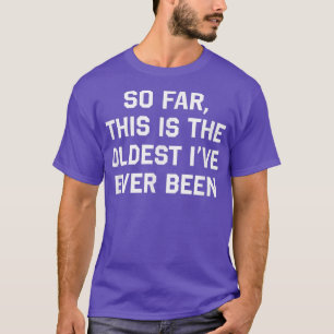 Bisher ist das das Älteste, was ich je gesehen hab T-Shirt