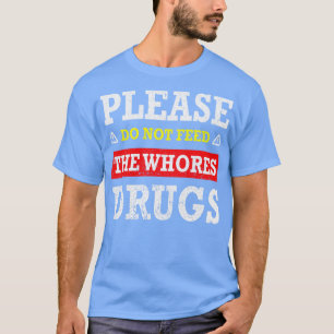 Bitte Füttere Die Huren Nicht Mit Drogen T-Shirt