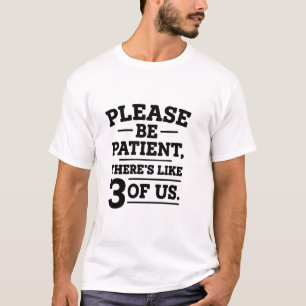 Bitte geduldig sein, es gibt 3 von uns T - Shirt