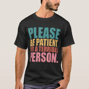 Bitte sei geduldig, ich bin eine schreckliche Pers T-Shirt