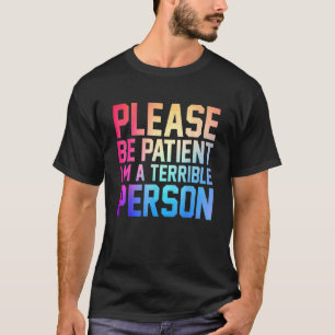 Bitte sei geduldig, ich bin eine schreckliche Pers T-Shirt