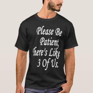 Bitte seien Sie geduldig, es gibt 3 von uns T-Shirt