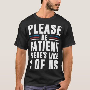 Bitte seien Sie geduldig, es gibt 3 von uns T-Shirt