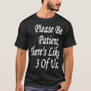 Bitte seien Sie geduldig, es gibt 3 von uns T-Shirt