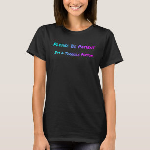 Bitte seien Sie geduldig, ich bin ein schreckliche T-Shirt
