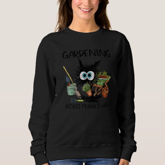 Black Cat Gardening Because Murder Is Wrong Garden Sweatshirt (Vorderseite)